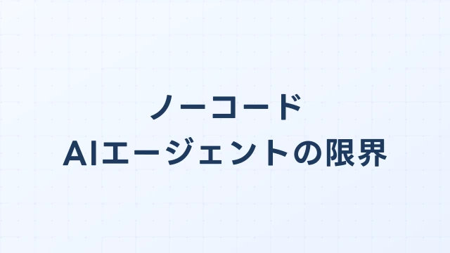 ノーコードAIエージェントの限界｜法人利用で注意すべきポイント